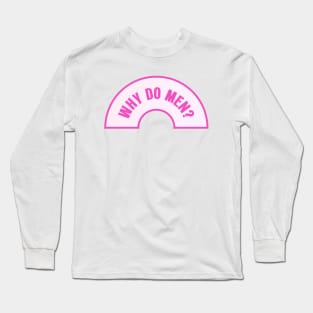 Why Do Men - Funny Feminist Meme Long Sleeve T-Shirt